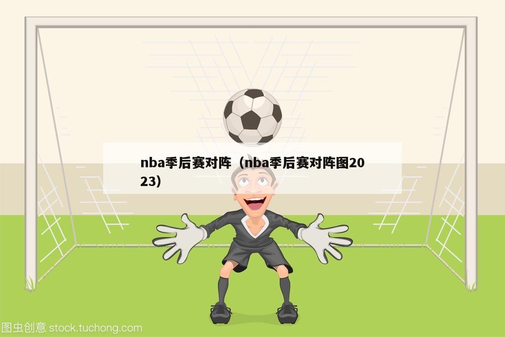 nba季后赛对阵（nba季后赛对阵图2023）