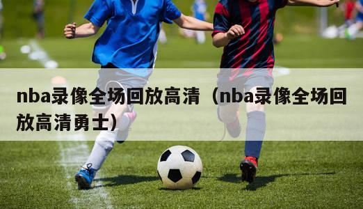 nba录像全场回放高清（nba录像全场回放高清勇士）