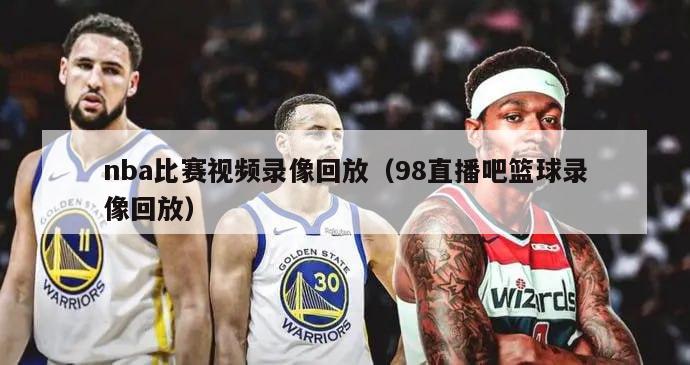 nba比赛视频录像回放（98直播吧篮球录像回放）