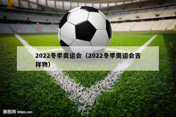 2022冬季奥运会（2022冬季奥运会吉祥物）