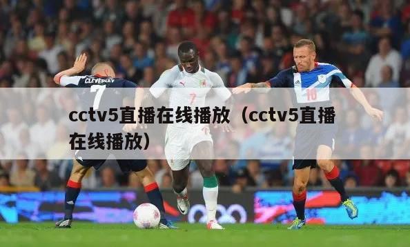 cctv5直播在线播放（cctv5直播 在线播放）