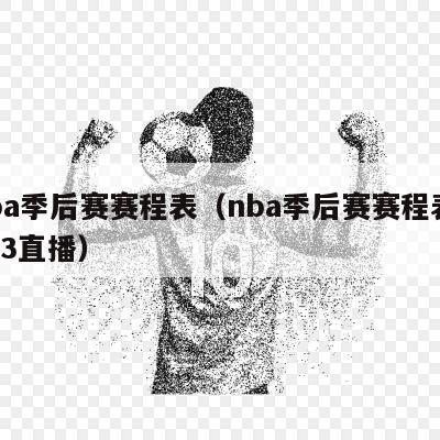 nba季后赛赛程表（nba季后赛赛程表2023直播）