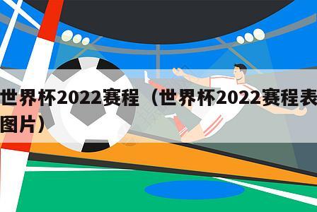 世界杯2022赛程（世界杯2022赛程表图片）