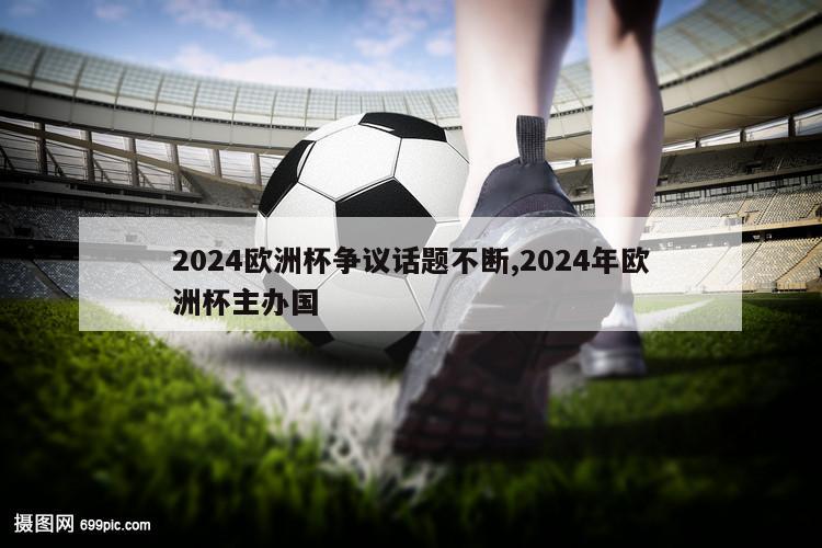 2024欧洲杯争议话题不断,2024年欧洲杯主办国