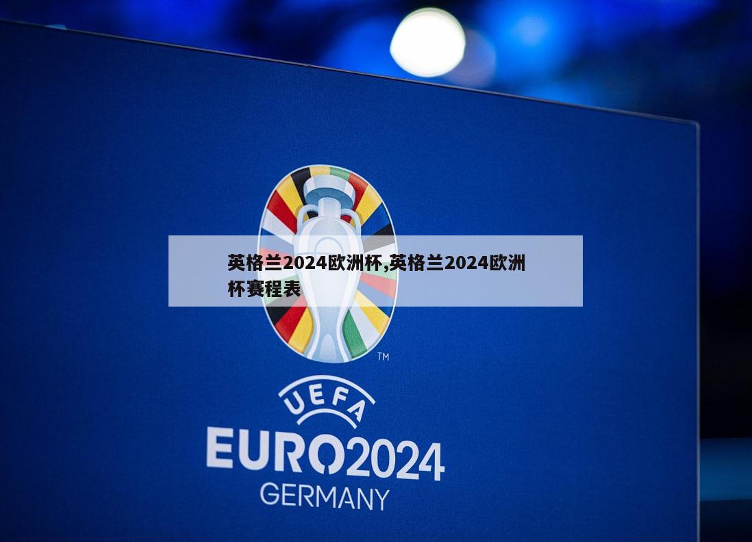 英格兰2024欧洲杯,英格兰2024欧洲杯赛程表