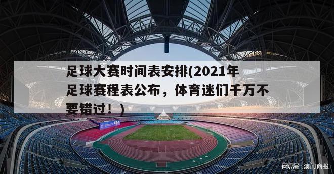 足球大赛时间表安排(2021年足球赛程表公布，体育迷们千万不要错过！)