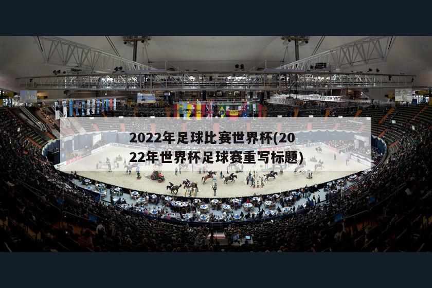 2022年足球比赛世界杯(2022年世界杯足球赛重写标题)