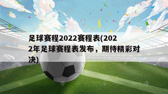 足球赛程2022赛程表(2022年足球赛程表发布，期待精彩对决)