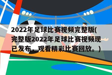 2022年足球比赛视频完整版(完整版2022年足球比赛视频现已发布，观看精彩比赛回放。)