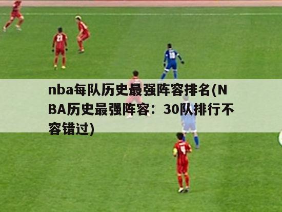 nba每队历史最强阵容排名(NBA历史最强阵容：30队排行不容错过)