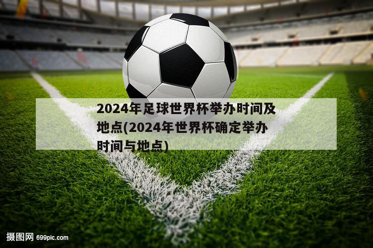 2024年足球世界杯举办时间及地点(2024年世界杯确定举办时间与地点)