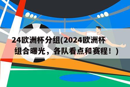 24欧洲杯分组(2024欧洲杯 组合曝光，各队看点和赛程！)