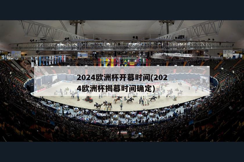 2024欧洲杯开幕时间(2024欧洲杯揭幕时间确定)