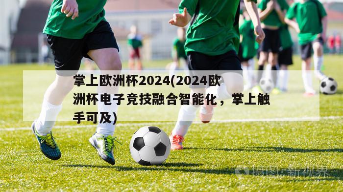 掌上欧洲杯2024(2024欧洲杯电子竞技融合智能化，掌上触手可及)