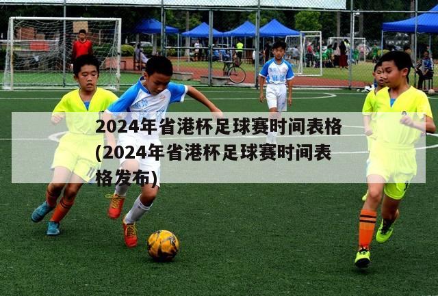 2024年省港杯足球赛时间表格(2024年省港杯足球赛时间表格发布)