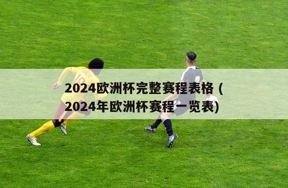 2024欧洲杯完整赛程表格 (2024年欧洲杯赛程一览表)